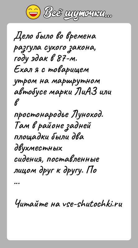 История: Дело было во времена разгула сухого закона, году эдак в 87-м.Ехал я с товарищем утром на маршрутном автобусе марки ЛиАЗ