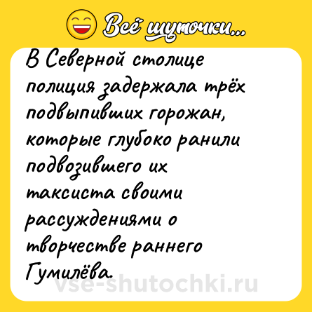 Шутка: В Северной столице полиция задержала трёх подвыпивших горожан, которые глубоко ранили подвозившего их таксиста своими рассуждениями о творчестве раннего Гумилёва.