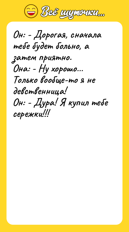 Он: - Дорогая, сначала тебе будет больно, а затем приятно.