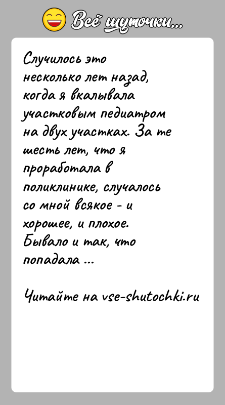 История: Случилось это несколько лет назад, когда я вкалывала участковым педиатром на двух участках. За те шесть лет, что я проработала
