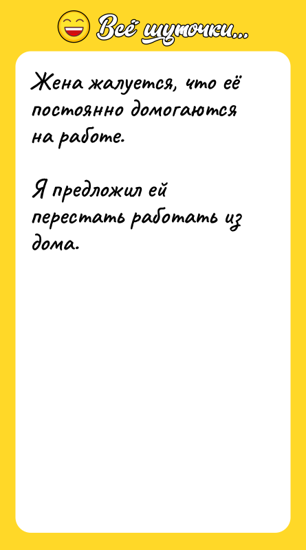 Шутка: Жена жалуется, что её постоянно домогаются на работе.Я предложил ей перестать работать из дома.