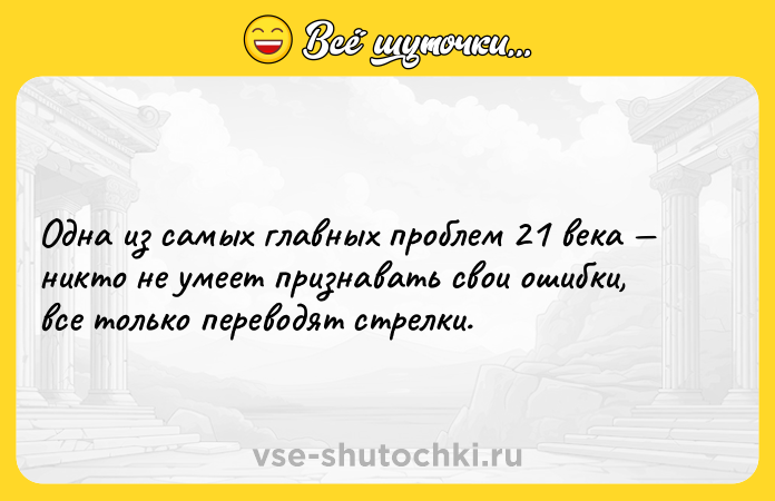 Цитата: Одна из самых главных проблем 21 века никто не умеет признавать свои ошибки, все только переводят стрелки.
