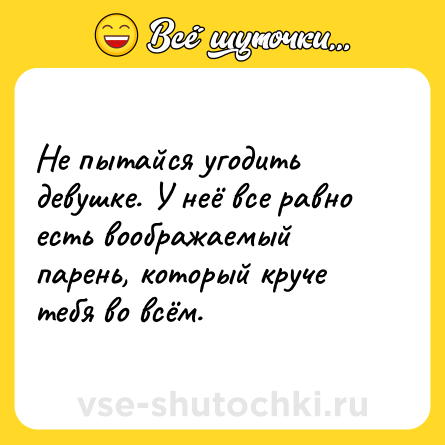 Шутка: Не пытайся угодить девушке. У неё все равно есть воображаемый парень, который круче тебя во всём.