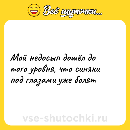 Шутка: Мой недосып дошёл до того уровня, что синяки под глазами уже болят