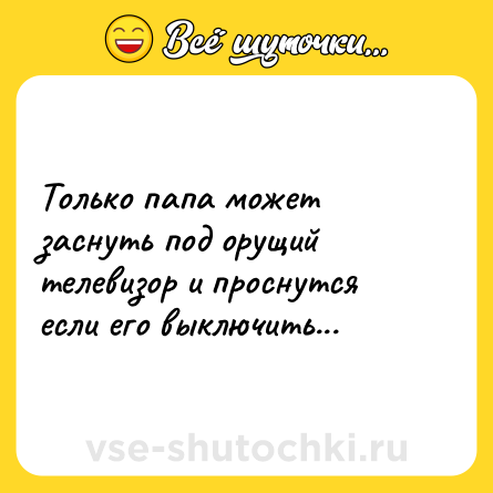 Шутка: Только папа может заснуть под орущий телевизор и проснутся если его выключить...
