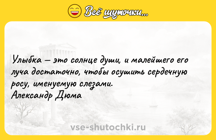 Цитата: Улыбка это солнце души, и малейшего его луча достаточно, чтобы осушить сердечную росу, именуемую слезами. Александр Дюма