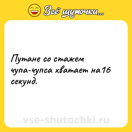 Шутка: Путане со стажем чупа-чупса хватает на16 секунд.
