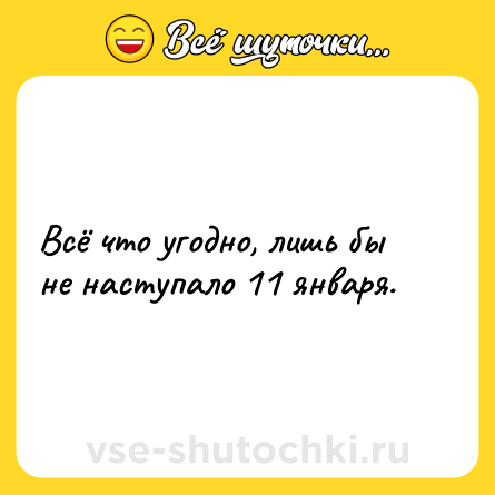 Шутка: Всё что угодно, лишь бы не наступало 11 января.