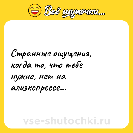 Шутка: Странные ощущения, когда то, что тебе нужно, нет на алиэкспрессе...