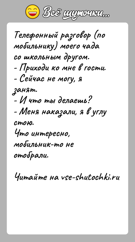 История: Телефонный разговор (по мобильнику) моего чада со школьным другом.- Приходи ко мне в гости.- Сейчас не могу, я занят.- И