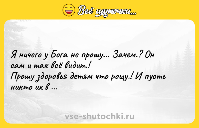 Цитата: Я ничего у Бога не прошу... Зачем.? Он сам и так всё видит.!Прошу здоровья детям что рощу.! И пусть никто их в жизни не обидит.!