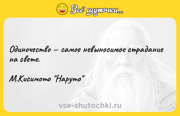 Цитата: Одиночество самое невыносимое страдание на свете.М.Кисимото Наруто
