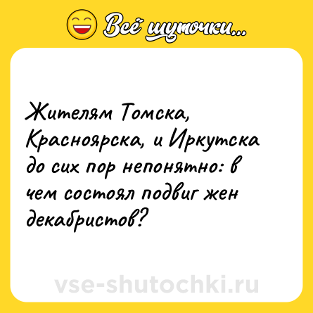 Шутка: Жителям Томска, Красноярска, и Иркутска до сих пор непонятно: в чем состоял подвиг жен декабристов?