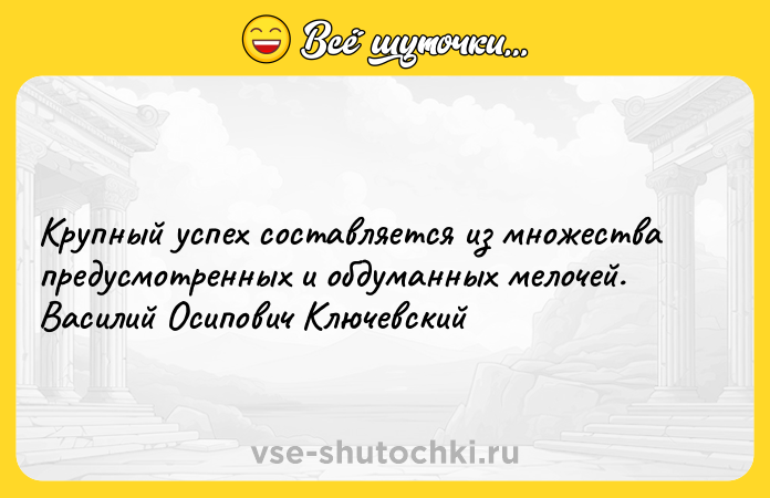 Цитата: Крупный успех составляется из множества предусмотренных и обдуманных мелочей. Василий Осипович Ключевский