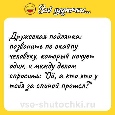 Шутка: Дружеская подлянка: позвонить по скайпу человеку, который ночует один, и между делом спросить: 