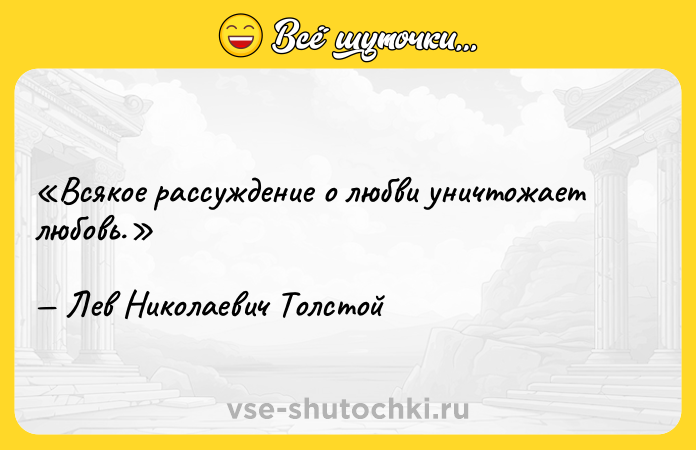 Цитата: Всякое рассуждение о любви уничтожает любовь.Лев Николаевич Толстой