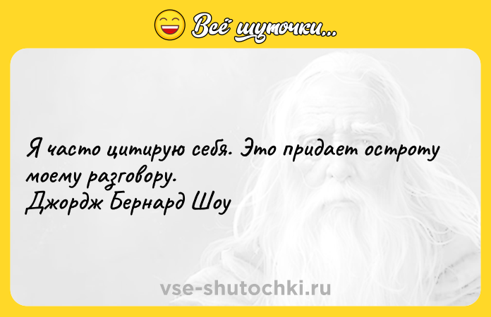 Цитата: Я часто цитирую себя. Это придает остроту моему разговору. Джордж Бернард Шоу