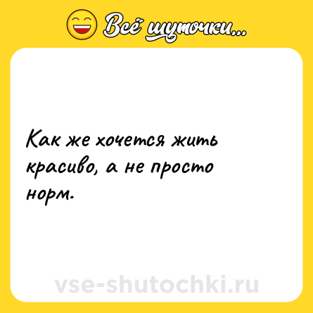 Шутка: Как же хочется жить красиво, а не просто норм.