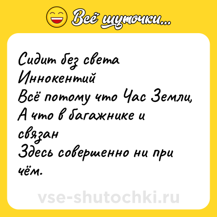 Шутка: Сидит без света Иннокентий<br>Всё потому что Час Земли,<br>А что в багажнике и связан<br>Здесь совершенно ни при чём.