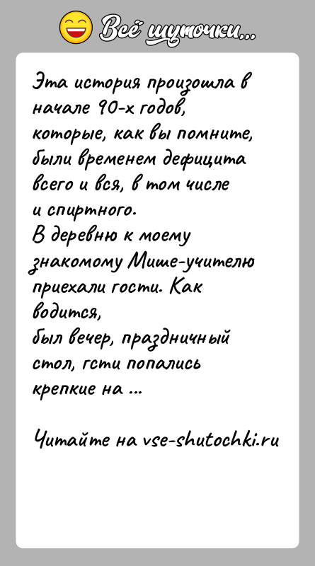 История: Эта история произошла в начале 90-х годов, которые, как вы помните,были временем дефицита всего и вся, в том числе и