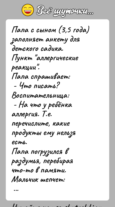 История: Папа с сыном (3,5 года) заполняет анкету для детского садика.Пункт аллергические реакции .Папа спрашивает: - Что писать?Воспитательница: - На что у