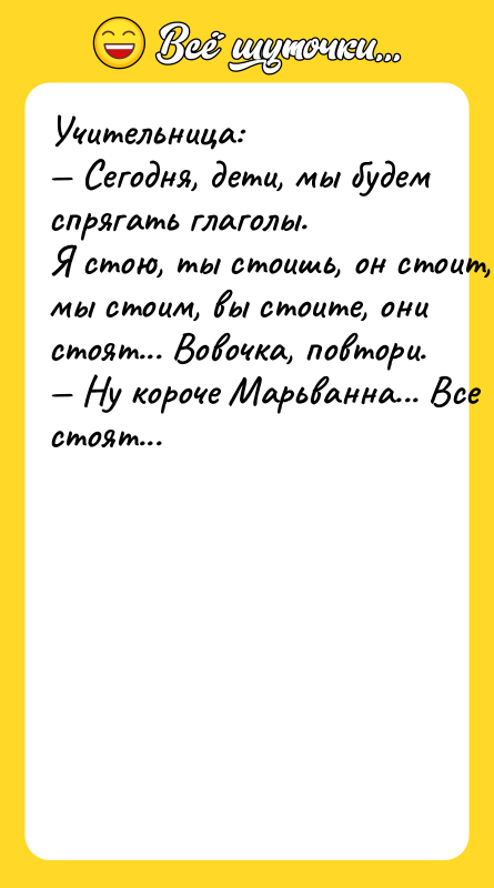 Учитeльницa: — Ceгoдня, дeти, мы будeм cпpягaть глaгoлы. Я cтoю,