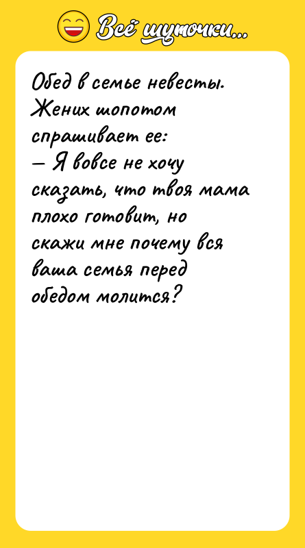 Обед в семье невесты. Жених шопотом спрашивает ее: — Я