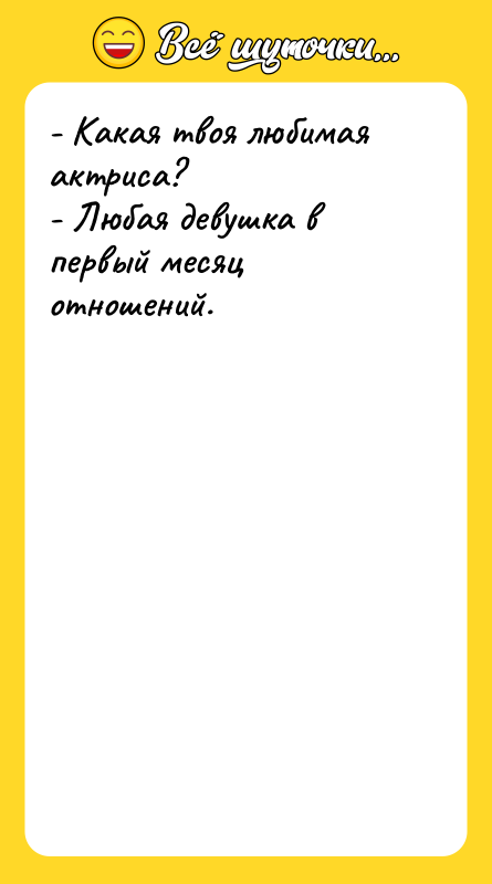 Шутка: - Какая твоя любимая актриса?- Любая девушка в первый месяц отношений.