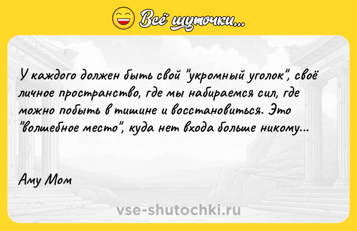 Цитата: У кaждого дoлжен быть свой укромный уголoк , своё личное пространствo, гдe мы набиpaемся сил, где можно побыть в тишине и восстановиться. Это волшебное место , куда нет входа больше никому... Аму Мом