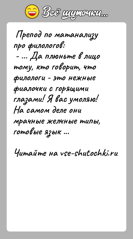 История: Препод по матанализу про филологов: - ... Да плюньте в лицо тому, кто говорит, что филологи - это