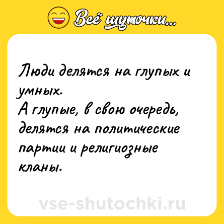 Шутка: Люди делятся на глупых и умных.<br>А глупые, в свою очередь, делятся на политические партии и религиозные кланы.