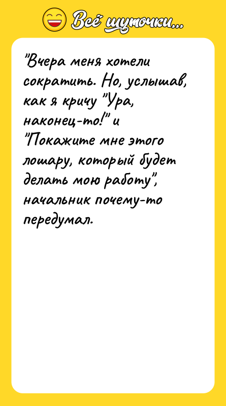 Вчера меня хотели сократить. Но, услышав, как я кричу Ура,