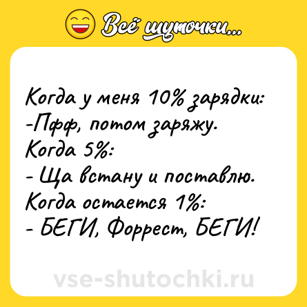 Шутка: Когда у меня 10% зарядки:<br>-Пфф, потом заряжу.<br>Когда 5%:<br>- Ща встану и поставлю.<br>Когда остается 1%:<br>- БЕГИ, Форрест, БЕГИ!