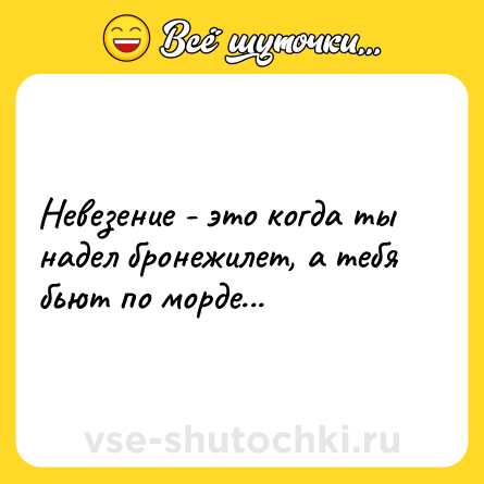 Шутка: Невезение - это когда ты надел бронежилет, а тебя бьют по морде...
