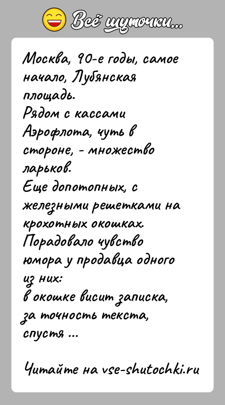 История: Москва, 90-е годы, самое начало, Лубянская площадь.Рядом с кассами Аэрофлота, чуть в стороне, - множество ларьков.Еще допотопных, с железными решетками