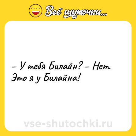 Шутка: – У тебя Билайн? – Нет. Это я у Билайна!