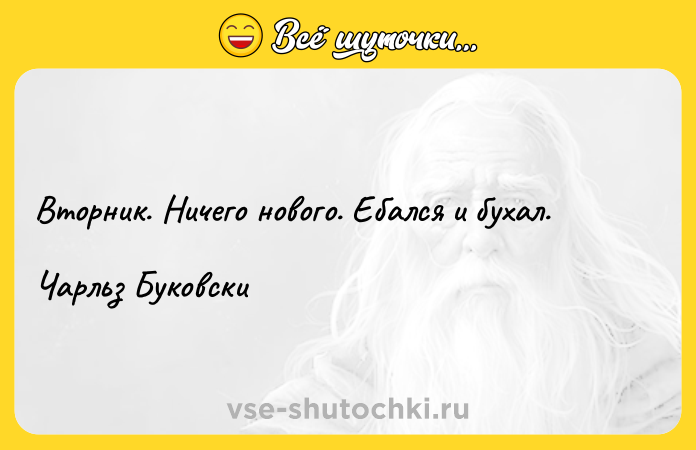Цитата: Вторник. Ничего нового. Ебался и бухал.Чарльз Буковски