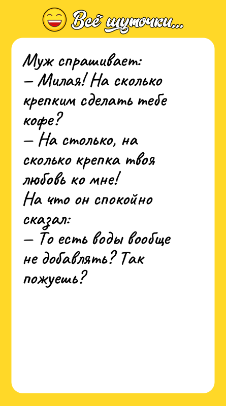 Муж спрашивает: Милая! На сколько крепким сделать тебе кофе?
