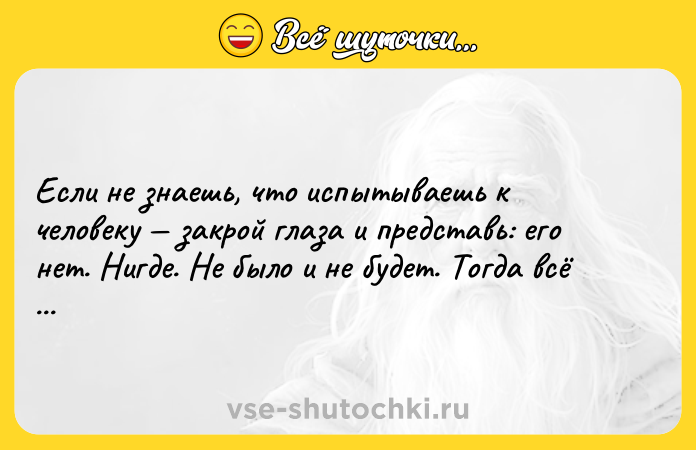 Цитата: Если не знаешь, что испытываешь к человеку закрой глаза и представь: его нет. Нигде. Не было и не будет. Тогда всё станет ясно. А.П.Чехов