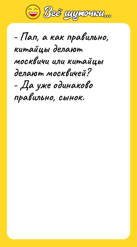 - Пап, а как правильно, китайцы делают москвичи или китайцы