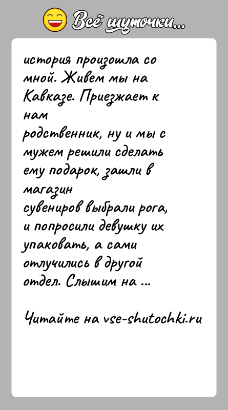 История: история произошла со мной. Живем мы на Кавказе. Приезжает к намродственник, ну и мы с мужем решили сделать ему подарок,