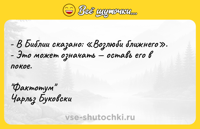 Цитата: - В Библии сказано: Возлюби ближнего . - Это может означать оставь его в покое. Фактотум Чарльз Буковски