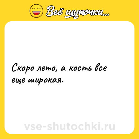 Шутка: Скоро лето, а кость все еще широкая.