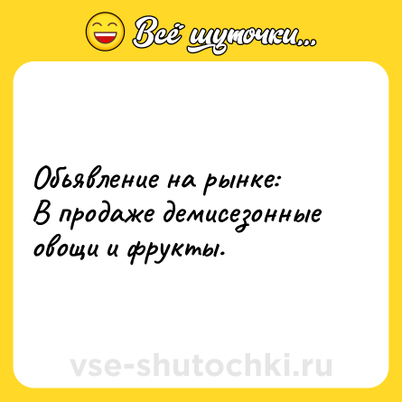 Шутка: Обьявление на рынке:В продаже демисезонные овощи и фрукты.