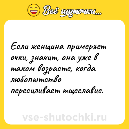 Шутка: Если женщина примеряет очки, значит, она уже в таком возрасте, когда любопытство пересиливает тщеславие.