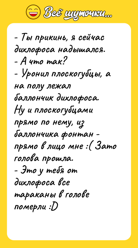 - Ты прикинь, я сейчас дихлофоса надышался. - А что