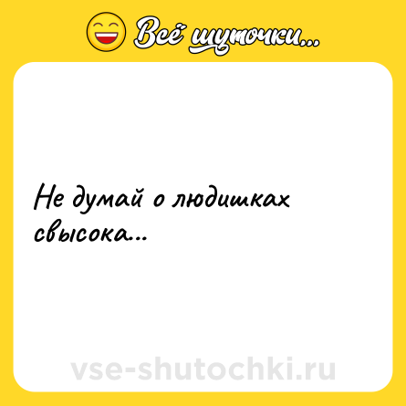 Шутка: Не думай о людишках свысока...