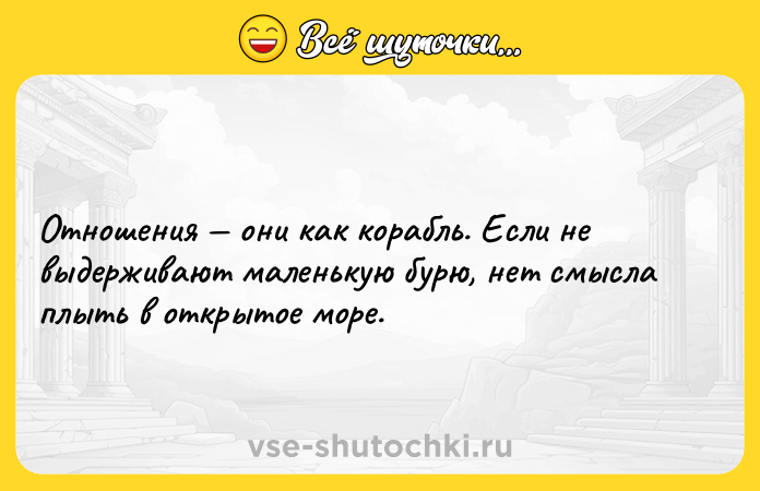 Цитата: Отношения они как корабль. Если не выдерживают маленькую бурю, нет смысла плыть в открытое море.