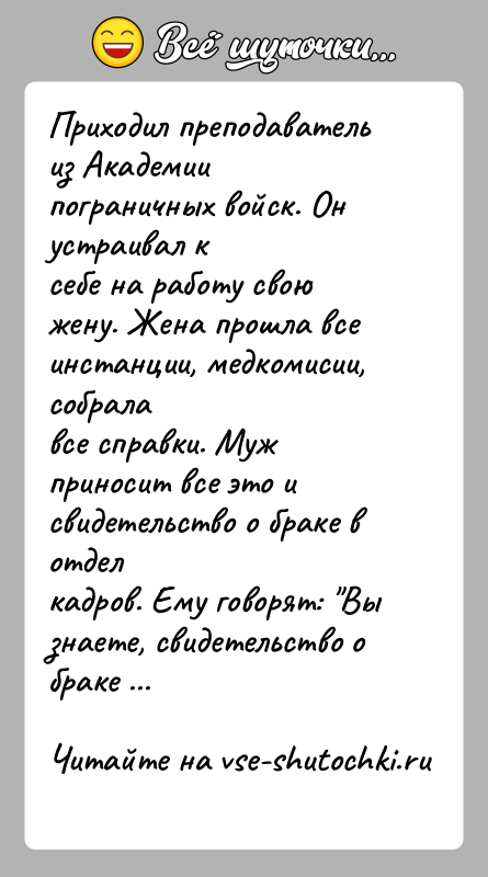 История: Приходил преподаватель из Академии пограничных войск. Он устраивал ксебе на работу свою жену. Жена прошла все инстанции, медкомисии, собралавсе справки.