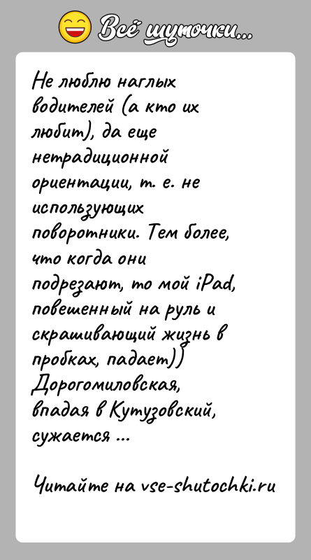 История: Не люблю наглых водителей (а кто их любит), да еще нетрадиционнойориентации, т. е. не использующих поворотники. Тем более, что когда